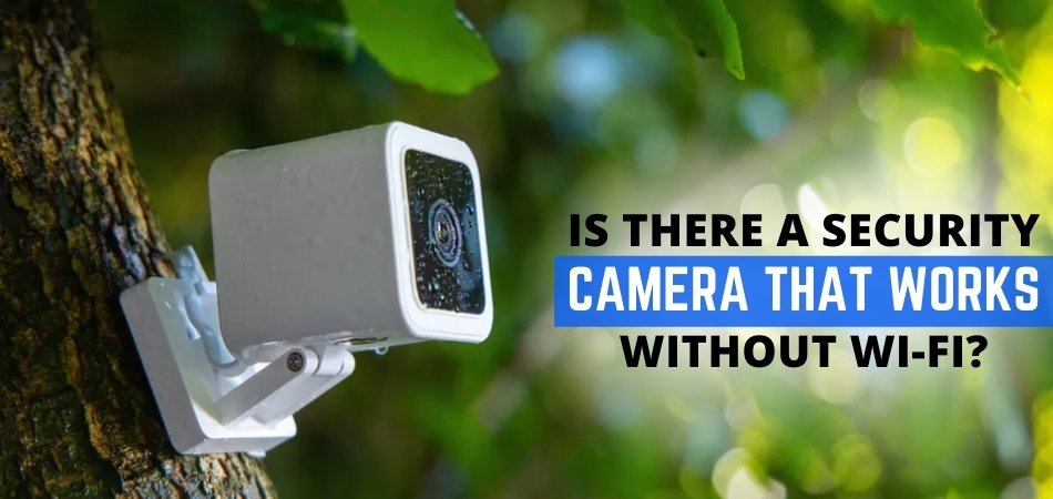 Is There A Security Camera That Works Without Wi-Fi